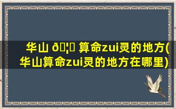 华山 🦁 算命zui
灵的地方(华山算命zui
灵的地方在哪里)